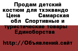 Продам детский костюм для тхэквандо › Цена ­ 300 - Самарская обл. Спортивные и туристические товары » Единоборства   